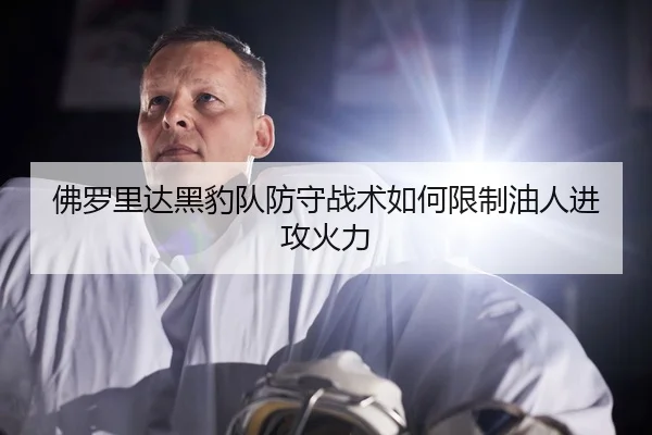 佛罗里达黑豹队防守战术如何限制油人进攻火力