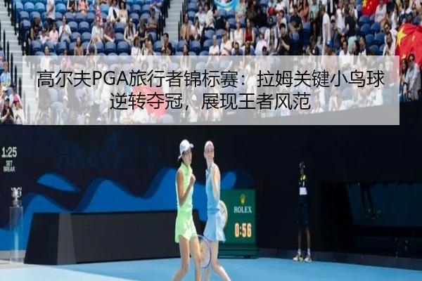 高尔夫PGA旅行者锦标赛：拉姆关键小鸟球逆转夺冠，展现王者风范